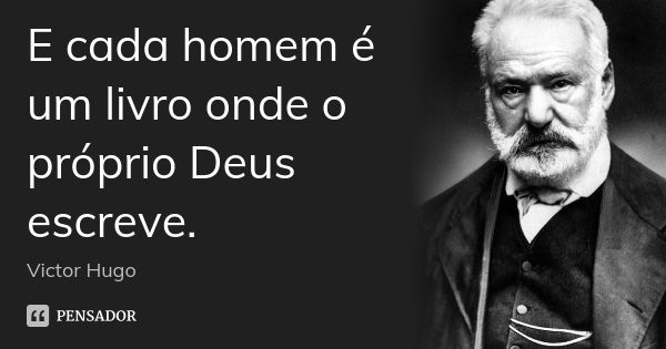 E cada homem é um livro onde o próprio Deus escreve.... Frase de Victor Hugo.