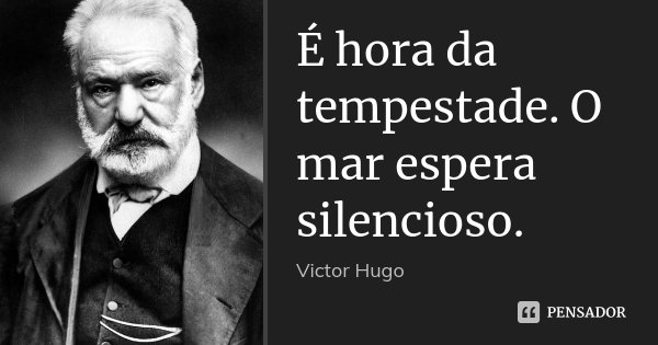 É hora da tempestade. O mar espera silencioso.... Frase de Victor Hugo.