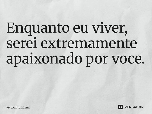 Enquanto eu viver, serei extremamente apaixonado por você. ⁠... Frase de victor_hugozim.
