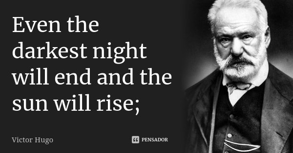 Even the darkest night will end and the sun will rise;... Frase de Victor Hugo.