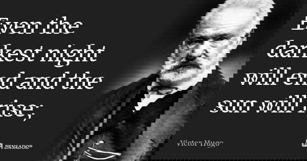 Even the darkest night will end and the sun will rise;... Frase de Victor Hugo.