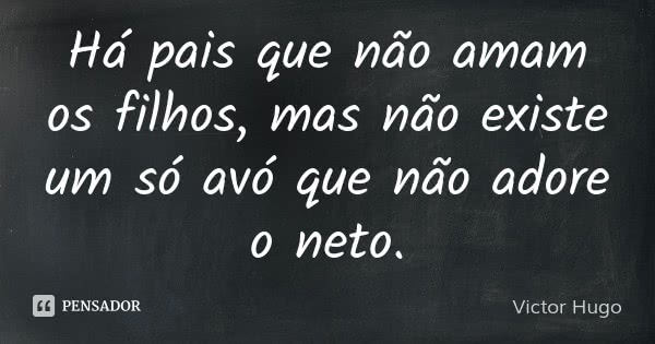 Há pais que não amam os filhos, mas não existe um só avó que não adore o neto.... Frase de Victor Hugo.