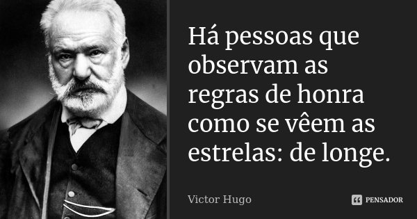Há pessoas que observam as regras de honra como se vêem as estrelas: de longe.... Frase de Victor Hugo.