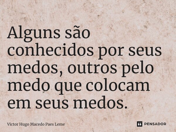 ⁠Alguns são conhecidos por seus medos, outros pelo medo que colocam em seus medos.... Frase de Victor Hugo Macedo Paes Leme.