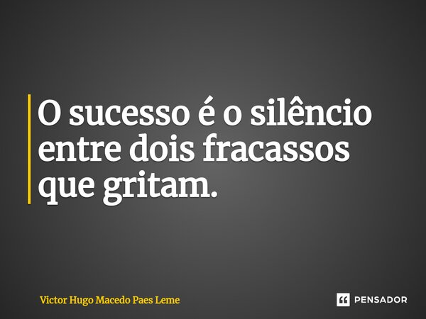 ⁠O sucesso é o silêncio entre dois fracassos que gritam.... Frase de Victor Hugo Macedo Paes Leme.