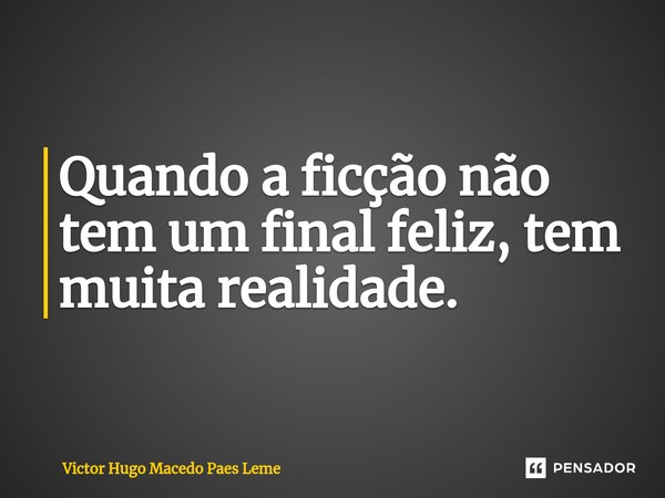 ⁠Quando a ficção não tem um final feliz, tem muita realidade.... Frase de Victor Hugo Macedo Paes Leme.