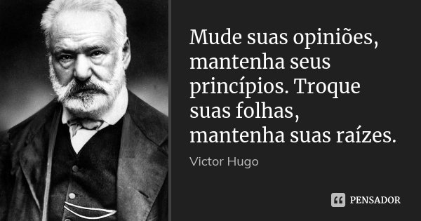 Mude suas opiniões, mantenha seus princípios. Troque suas folhas, mantenha suas raízes.... Frase de Victor Hugo.