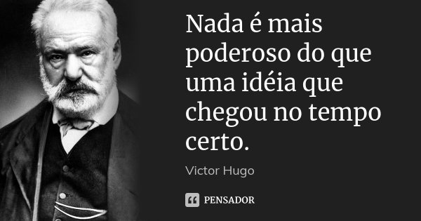 Nada é mais poderoso do que uma ideia que chegou no tempo certo.... Frase de Victor Hugo.