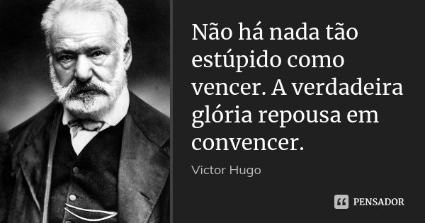 Não há nada tão estúpido como vencer. A verdadeira glória repousa em convencer.... Frase de Victor Hugo.