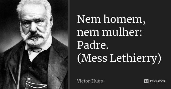 Nem homem, nem mulher: Padre. (Mess Lethierry)... Frase de Victor Hugo.