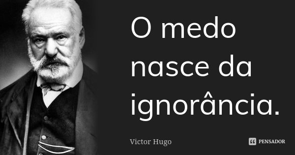 O medo nasce da ignorância.... Frase de Victor Hugo.