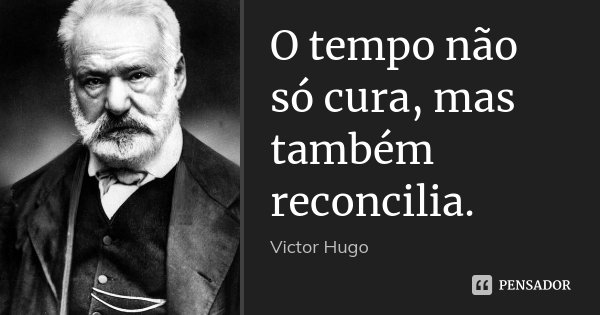 O tempo não só cura, mas também reconcilia.... Frase de Victor Hugo.
