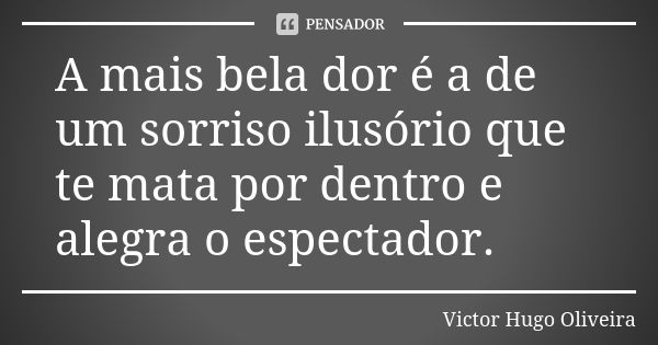 A mais bela dor é a de um sorriso ilusório que te mata por dentro e alegra o espectador.... Frase de Victor Hugo Oliveira.