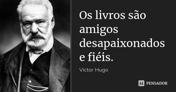 Os livros são amigos desapaixonados e fiéis.... Frase de Victor Hugo.
