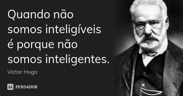 Quando não somos inteligíveis é porque não somos inteligentes.... Frase de Victor Hugo.