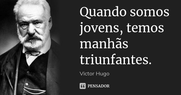 Quando somos jovens, temos manhãs triunfantes.... Frase de Victor Hugo.