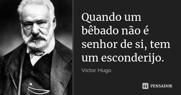 Quando um bêbado não é senhor de si, tem um esconderijo.... Frase de Victor Hugo.