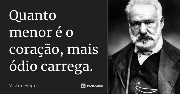 Quanto menor é o coração, mais ódio carrega.... Frase de Victor Hugo.