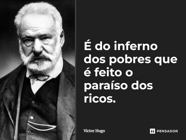 ⁠É do inferno dos pobres que é feito o paraíso dos ricos.... Frase de Victor Hugo.