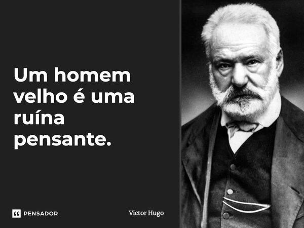 ⁠Um homem velho é uma ruína pensante.... Frase de Victor Hugo.
