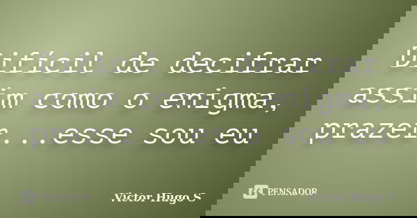 Difícil de decifrar assim como o enigma, prazer...esse sou eu... Frase de Victor Hugo S.