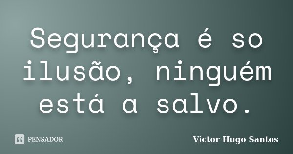 Segurança é so ilusão, ninguém está a salvo.... Frase de Victor Hugo Santos.