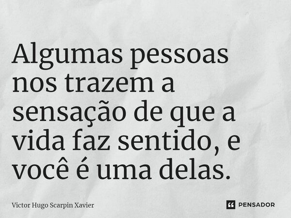⁠Algumas pessoas nos trazem a sensação de que a vida faz sentido, e você é uma delas.... Frase de Victor Hugo Scarpin Xavier.