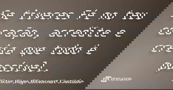 Se tiveres Fé no teu coração, acredite e creia que tudo é possível.... Frase de Victor Hugo Bitencourt Coutinho.