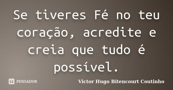 Se tiveres Fé no teu coração, acredite e creia que tudo é possível.... Frase de Victor Hugo Bitencourt Coutinho.