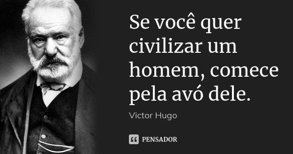 Se você quer civilizar um homem, comece pela avó dele.... Frase de Victor Hugo.