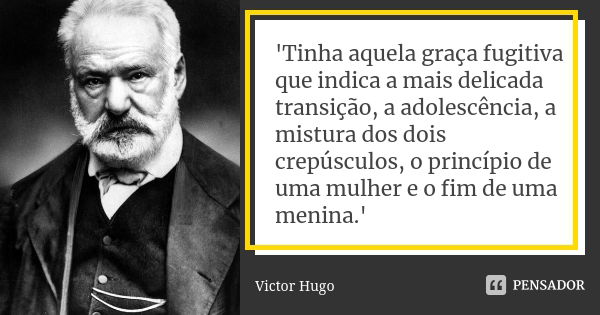 'Tinha aquela graça fugitiva que indica a mais delicada transição, a adolescência, a mistura dos dois crepúsculos, o princípio de uma mulher e o fim de uma meni... Frase de Victor Hugo.