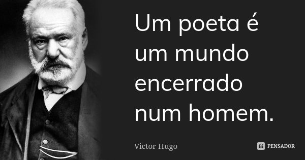 Um poeta é um mundo encerrado num homem.... Frase de Victor Hugo.