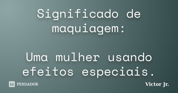 Significado de maquiagem: Uma mulher usando efeitos especiais.... Frase de Victor Jr..