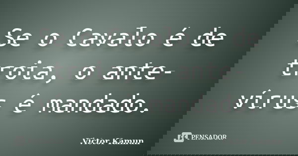 Se o Cavalo é de troia, o ante-vírus é mandado.... Frase de Victor Kamun.