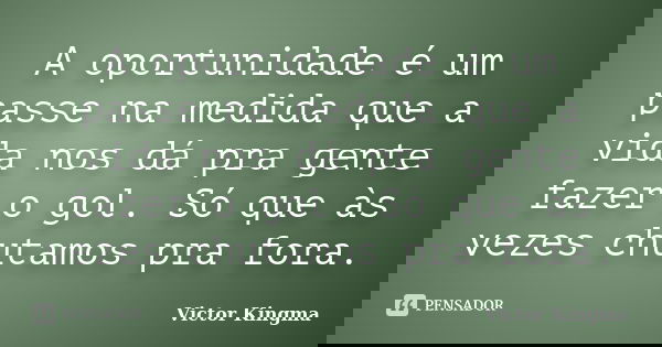 A oportunidade é um passe na medida que a vida nos dá pra gente fazer o gol. Só que às vezes chutamos pra fora.... Frase de Victor Kingma.