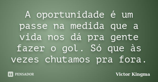 A oportunidade é um passe na medida que a vida nos dá pra gente fazer o gol. Só que às vezes chutamos pra fora.... Frase de Victor Kingma.