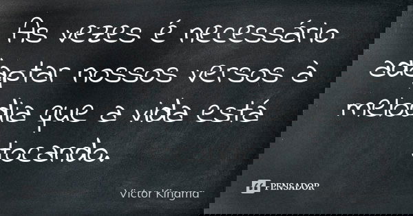 As vezes é necessário adaptar nossos versos à melodia que a vida está tocando.... Frase de Victor Kingma.