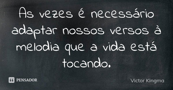 As vezes é necessário adaptar nossos versos à melodia que a vida está tocando.... Frase de Victor Kingma.