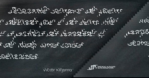Desconfie sempre de quem vive dizendo que é do bem. Até porque a prática da bondade é, acima de tudo, uma coisa silenciosa.... Frase de Victor Kingma.