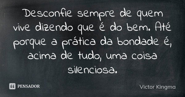 Desconfie sempre de quem vive dizendo que é do bem. Até porque a prática da bondade é, acima de tudo, uma coisa silenciosa.... Frase de Victor Kingma.