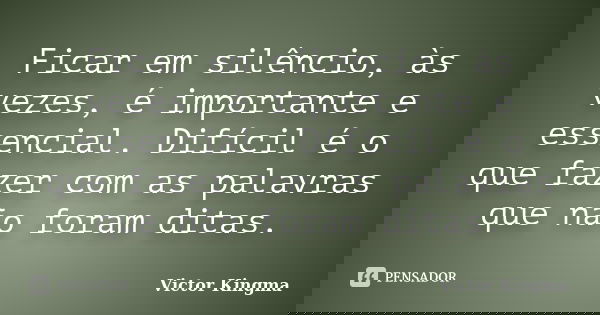 Ficar em silêncio, às vezes, é importante e essencial. Difícil é o que fazer com as palavras que não foram ditas.... Frase de Victor Kingma.