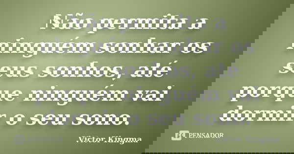 Não permita a ninguém sonhar os seus sonhos, até porque ninguém vai dormir o seu sono.... Frase de Victor Kingma.