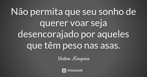 Não permita que seu sonho de querer voar seja desencorajado por aqueles que têm peso nas asas.... Frase de Victor Kingma.