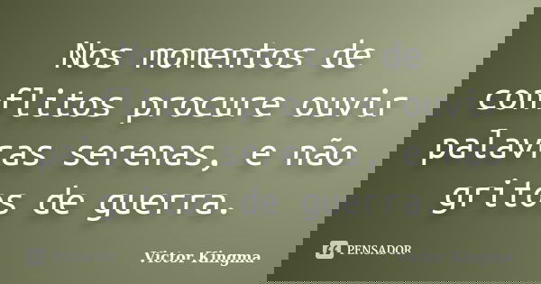 Nos momentos de conflitos procure ouvir palavras serenas, e não gritos de guerra.... Frase de Victor Kingma.