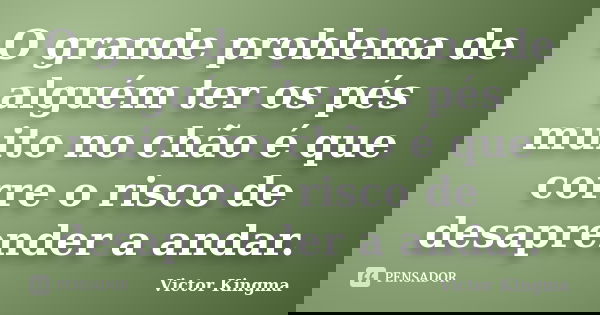 O grande problema de alguém ter os pés muito no chão é que corre o risco de desaprender a andar.... Frase de Victor Kingma.