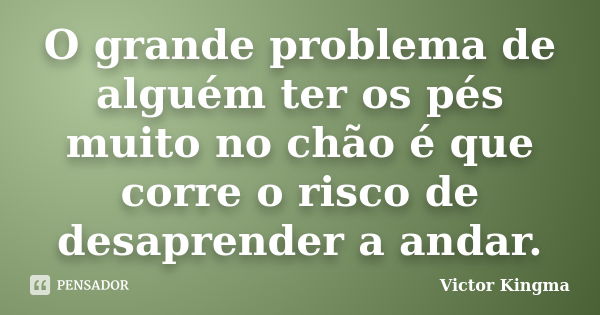 O grande problema de alguém ter os pés muito no chão é que corre o risco de desaprender a andar.... Frase de Victor Kingma.