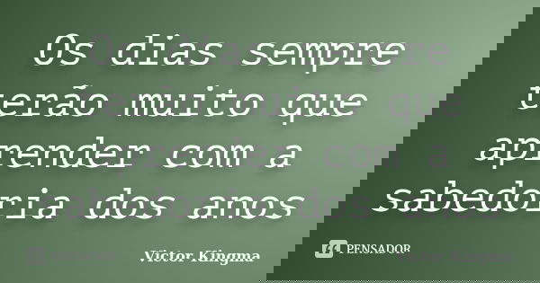 Os dias sempre terão muito que aprender com a sabedoria dos anos... Frase de Victor Kingma.