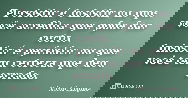 Persistir é insistir no que você acredita que pode dar certo. Insistir é persistir no que você tem certeza que deu errado.... Frase de Victor Kingma.