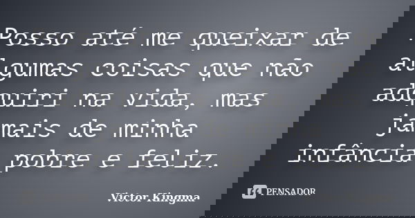 Posso até me queixar de algumas coisas que não adquiri na vida, mas jamais de minha infância pobre e feliz.... Frase de Victor Kingma.