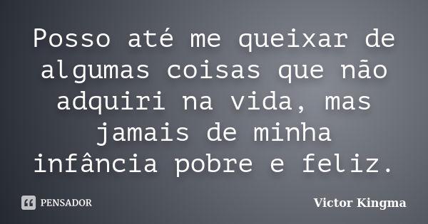 Posso até me queixar de algumas coisas que não adquiri na vida, mas jamais de minha infância pobre e feliz.... Frase de Victor Kingma.